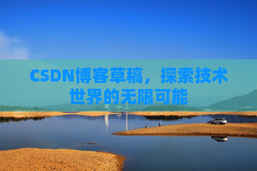 CSDN博客草稿，探索技术世界的无限可能